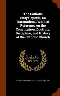 Produktbild: The Catholic Encyclopedia; an International Work of Reference on the Constitution, Doctrine, Discipline, and History of the Catholic Church
