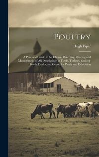 Produktbild: Poultry; a Practical Guide to the Choice, Breeding, Rearing and Management of all Descriptions of Fowls, Turkeys, Guinea-fowls, Ducks, and Geese, for