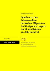 Produktbild: Quellen zu den Lebenswelten deutscher Migranten im K&ouml;nigreich Ungarn im 18. und fr&uuml;hen 19. Jahrhundert