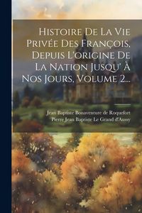 Produktbild: Histoire De La Vie Priv&eacute;e Des Fran&ccedil;ois, Depuis L'origine De La Nation Jusqu' &Agrave; Nos Jours, Volume 2...