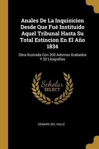 Produktbild: Anales De La Inquisicion Desde Que Fu&eacute; Instituido Aquel Tribunal Hasta Su Total Estincion En El A&ntilde;o 1834: Obra Ilustrada Con 200 Adornos Grabados Y 32
