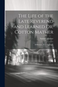 Produktbild: The Life of the Late Reverend and Learned Dr. Cotton Mather: Of Boston, (New England.)
