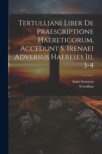 Produktbild: Tertulliani Liber De Praescriptione Haereticorum, Accedunt S. Irenaei Adversus Haereses Iii, 3-4