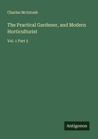 Produktbild: The Practical Gardener, and Modern Horticulturist