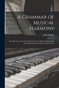 Produktbild: A Grammar of Musical Harmony: the Substance of Lectures Delivered in St. Martin's Hall and the Training Institutions of the National Society