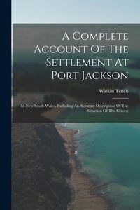 Produktbild: A Complete Account Of The Settlement At Port Jackson: In New South Wales, Including An Accurate Description Of The Situation Of The Colony