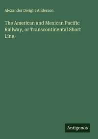 Produktbild: The American and Mexican Pacific Railway, or Transcontinental Short Line