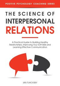 Produktbild: The Science of Interpersonal Relations: A Practical Guide to Building Healthy Relationships, Improving Your Soft Skills and Learning Effective Communi