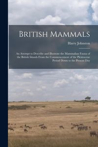 Produktbild: British Mammals; an Attempt to Describe and Illustrate the Mammalian Fauna of the British Islands From the Commencement of the Pleistocene Period Down