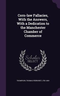Produktbild: Corn-law Fallacies, With the Answers, With a Dedication to the Manchester Chamber of Commerce
