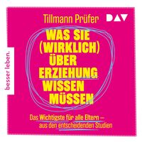 Produktbild: Was Sie (wirklich) &uuml;ber Erziehung wissen m&uuml;ssen. Das Wichtigste f&uuml;r alle Eltern aus den entscheidenden Studien