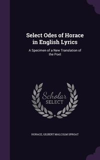 Produktbild: Select Odes of Horace in English Lyrics: A Specimen of a New Translation of the Poet