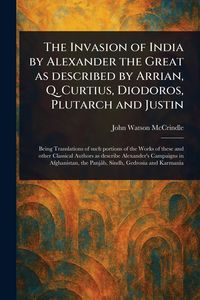 Produktbild: The Invasion of India by Alexander the Great as Described by Arrian, Q. Curtius, Diodoros, Plutarch and Justin