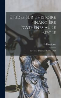 Produktbild: &Eacute;tudes sur l'histoire financi&egrave;re d'Ath&egrave;nes au 5e si&egrave;cle; le tr&eacute;sor d'Ath&egrave;nes de 480 &agrave; 404