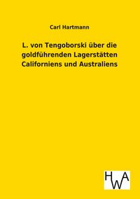 Produktbild: L. von Tengoborski &uuml;ber die goldf&uuml;hrenden Lagerst&auml;tten Californiens und Australiens in ihren m&ouml;glichen Folgen f&uuml;r Gewinnung und Anh&auml;ufung der edlen Metalle, M&uuml;nzwesen, Staatswirtschaft, Finanzwesen, Metallwert, Geldumlauf, Kurs und Welthandel