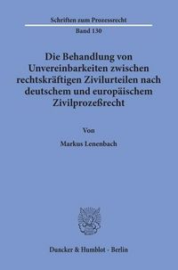 Produktbild: Die Behandlung von Unvereinbarkeiten zwischen rechtskr&auml;ftigen Zivilurteilen nach deutschem und europ&auml;ischem Zivilproze&szlig;recht.