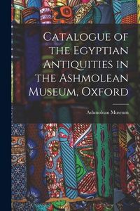 Produktbild: Catalogue of the Egyptian Antiquities in the Ashmolean Museum, Oxford
