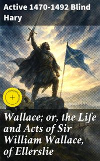 Produktbild: Wallace; or, the Life and Acts of Sir William Wallace, of Ellerslie