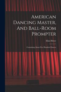 Produktbild: American Dancing Master, And Ball-room Prompter: Containing About Five Hundred Dances