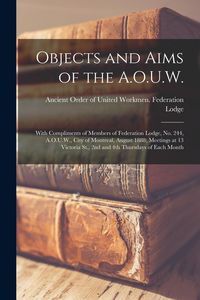 Produktbild: Objects and Aims of the A.O.U.W. [microform]: With Compliments of Members of Federation Lodge, No. 244, A.O.U.W., City of Montreal, August 1888; Meeti