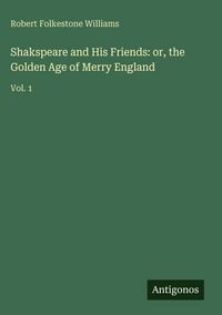 Produktbild: Shakspeare and His Friends: or, the Golden Age of Merry England