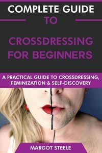 Produktbild: Complete Guide to Crossdressing for Beginners: A Practical Guide to Crossdressing, Feminization & Self-Discovery.