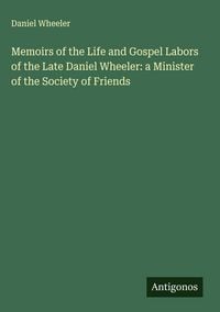 Produktbild: Memoirs of the Life and Gospel Labors of the Late Daniel Wheeler: a Minister of the Society of Friends