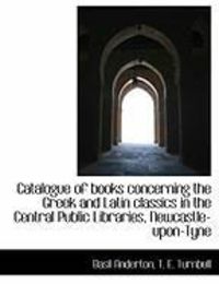 Produktbild: Catalogue of Books Concerning the Greek and Latin Classics in the Central Public Libraries, Newcastl