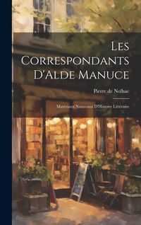 Produktbild: Les Correspondants D'Alde Manuce: Mat&eacute;riaux Nouveaux D'Histoire Litt&eacute;raire