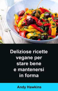 Produktbild: Deliziose ricette vegane per stare bene e mantenersi in forma