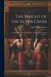 Produktbild: The Knight of the Silver Cross: Or, Hafed, the Lion of Turkestan. A Tale of the Ottoman Empire. ..
