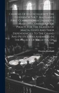 Produktbild: Charges Of His Excellency The Governor [sir T. Maitland] First Commissioner Under His Majesty's Commission Of Piracy, For The Islands Of Malta, Gozo A