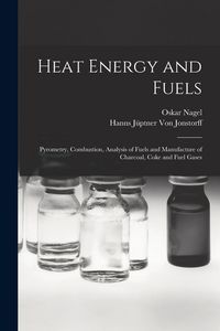 Produktbild: Heat Energy and Fuels: Pyrometry, Combustion, Analysis of Fuels and Manufacture of Charcoal, Coke and Fuel Gases