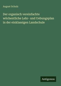 Produktbild: Der organisch vereinfachte w&ouml;chentliche Lehr- und Uebungsplan in der einklassigen Landschule