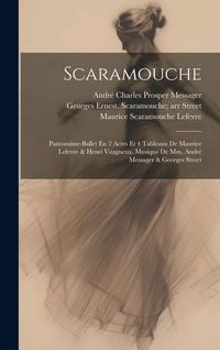 Produktbild: Scaramouche; Pantomime-ballet En 2 Actes Et 4 Tableaux De Maurice Lefevre & Henri Vuagneux. Musique De Mm. Andr&eacute; Messager & Georges Street