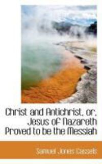 Produktbild: Christ and Antichrist, Or, Jesus of Nazareth Proved to Be the Messiah