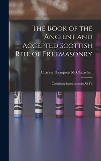 Produktbild: The Book of the Ancient and Accepted Scottish Rite of Freemasonry: Containing Instructions in all Th