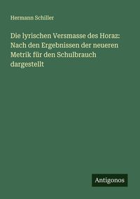 Produktbild: Die lyrischen Versmasse des Horaz: Nach den Ergebnissen der neueren Metrik f&uuml;r den Schulbrauch dargestellt