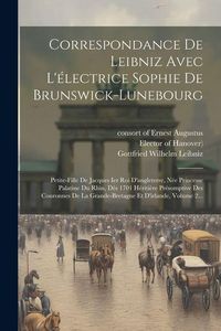 Produktbild: Correspondance De Leibniz Avec L'&eacute;lectrice Sophie De Brunswick-lunebourg: Petite-fille De Jacques Ier Roi D'angleterre, N&eacute;e Princesse Palatine Du Rhin