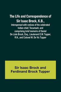 Produktbild: The Life and Correspondence of Sir Isaac Brock, K.B., Interspersed with notices of the celebrated Indian chief, Tecumseh, and comprising brief memoirs