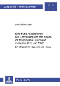 Produktbild: Eine fr&uuml;he Aktionskunst: Die Entwicklung der &laquo;arte-azione&raquo; im italienischen Futurismus zwischen 1910 und 1922