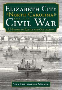 Bild vom Artikel Elizabeth City, North Carolina, and the Civil War:: A History of Battle and Occupation vom Autor Alex Christopher Meekins