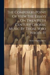 Produktbild: The Composers Point Of View The Essays On Twentieth Century Choral Music By Those Who Wrote It