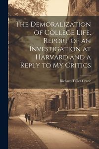 Produktbild: The Demoralization of College Life. Report of an Investigation at Harvard and a Reply to my Critics