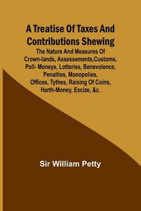 Produktbild: A Treatise of Taxes and Contributions Shewing the nature and measures of crown-lands, assessements, customs, poll-moneys, lotteries, benevolence, pena