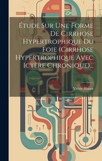 Produktbild: &Eacute;tude Sur Une Forme De Cirrhose Hypertrophique Du Foie (cirrhose Hypertrophique Avec Ict&egrave;re Chronique)...