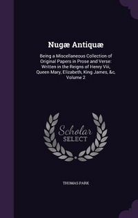 Produktbild: Nug&aelig; Antiqu&aelig;: Being a Miscellaneous Collection of Original Papers in Prose and Verse: Written in the Reigns of Henry Viii, Queen Mar