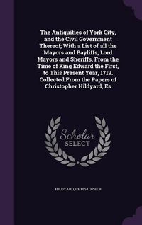 Produktbild: The Antiquities of York City, and the Civil Government Thereof; With a List of all the Mayors and Bayliffs, Lord Mayors and Sheriffs, From the Time of