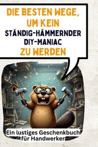 Produktbild: Die besten Wege, um kein st&auml;ndig-h&auml;mmernder DIY-Maniac zu werden