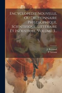 Produktbild: Encyclop&eacute;die Nouvelle, Ou Dictionnaire Philosophique, Scientifique, Litt&eacute;raire Et Industriel, Volume 3...